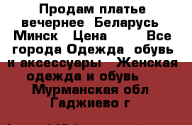 Продам платье вечернее, Беларусь, Минск › Цена ­ 80 - Все города Одежда, обувь и аксессуары » Женская одежда и обувь   . Мурманская обл.,Гаджиево г.